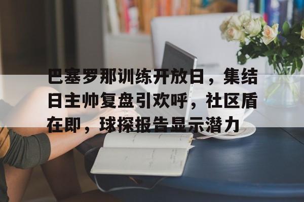 巴塞罗那训练开放日，集结日主帅复盘引欢呼，社区盾在即，球探报告显示潜力